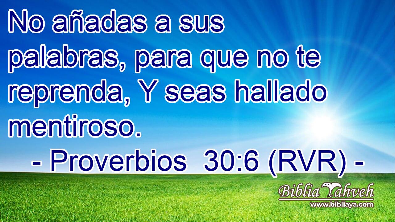 No añadas a sus palabras, para que no te reprenda, Y seas hallado mentiroso.