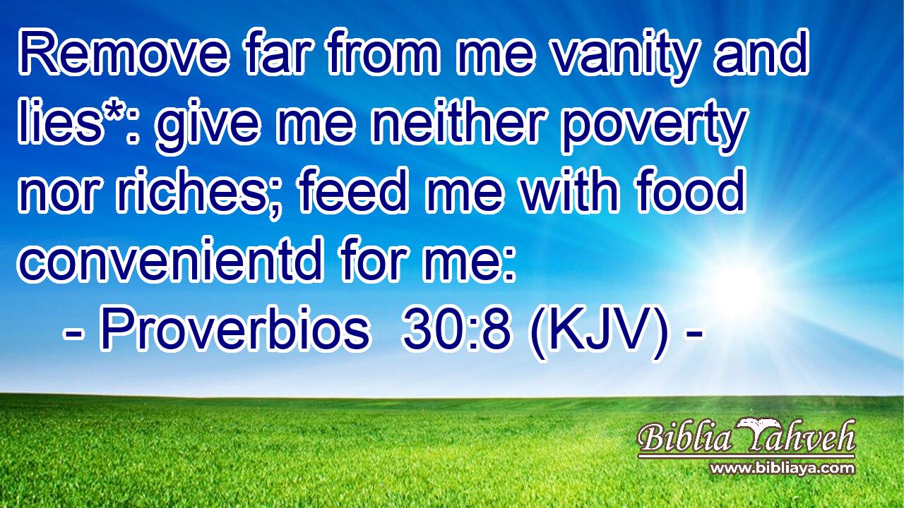 Remove far from me vanity and lies*: give me neither poverty nor riches; feed me with food convenientd for me: