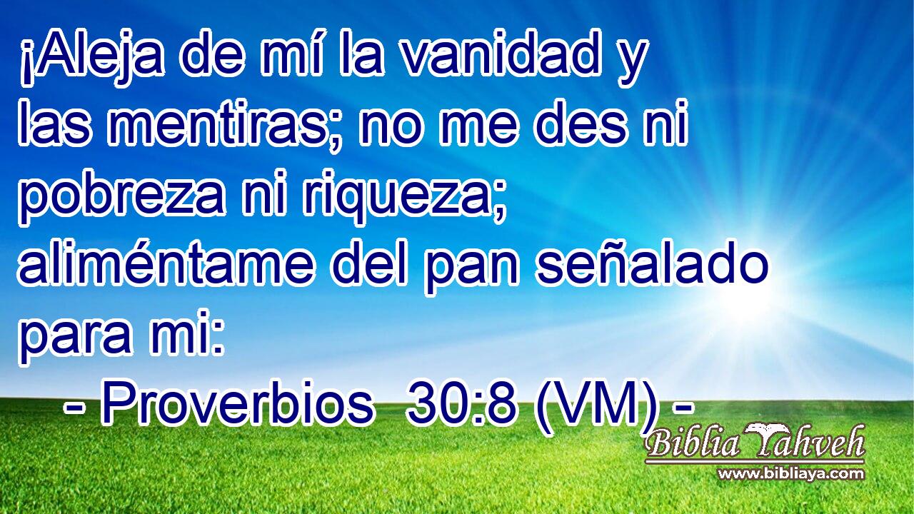  ¡Aleja de mí la vanidad y las mentiras; no me des ni pobreza ni riqueza; aliméntame del pan señalado para mi: 