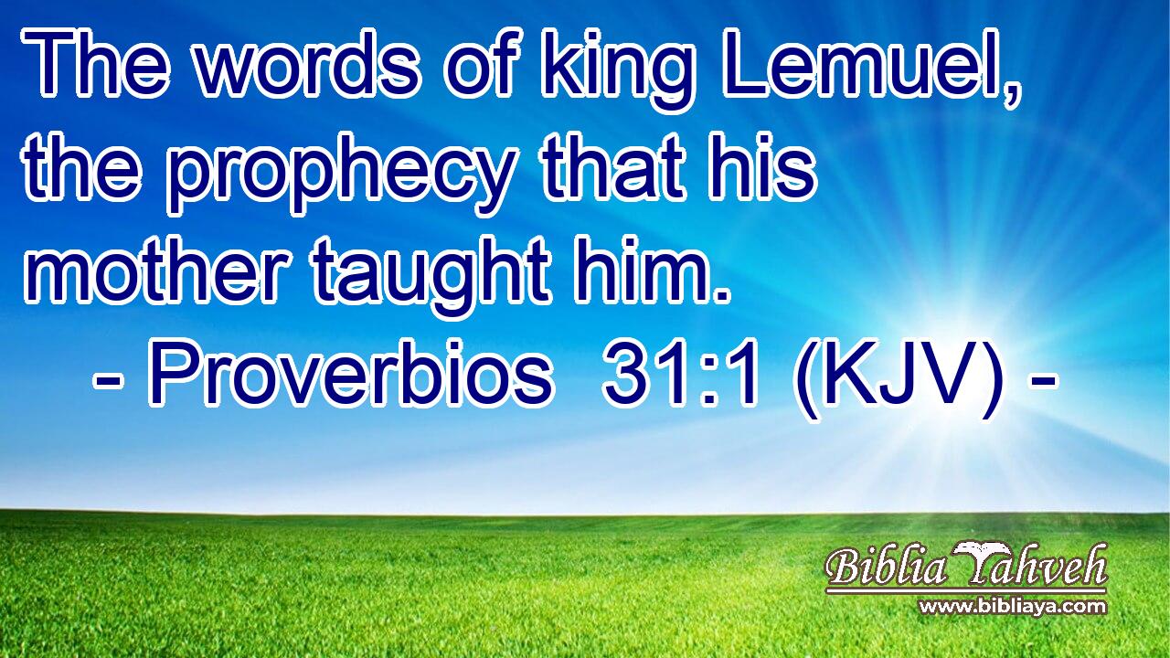 The words of king Lemuel, the prophecy that his mother taught him.