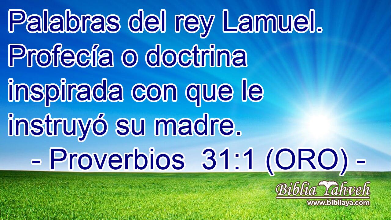  Palabras del rey Lamuel. Profecía o doctrina inspirada con que le instruyó su madre. 