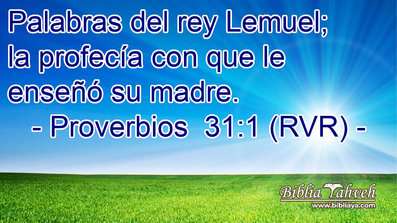 Palabras del rey Lemuel; la profecía con que le enseñó su madre.