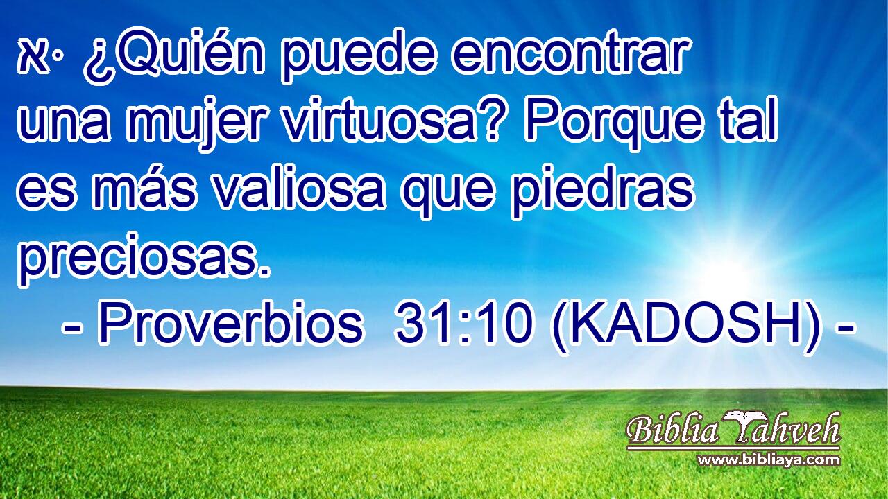  אּ ¿Quién puede encontrar una mujer virtuosa? Porque tal es más valiosa que piedras preciosas. 