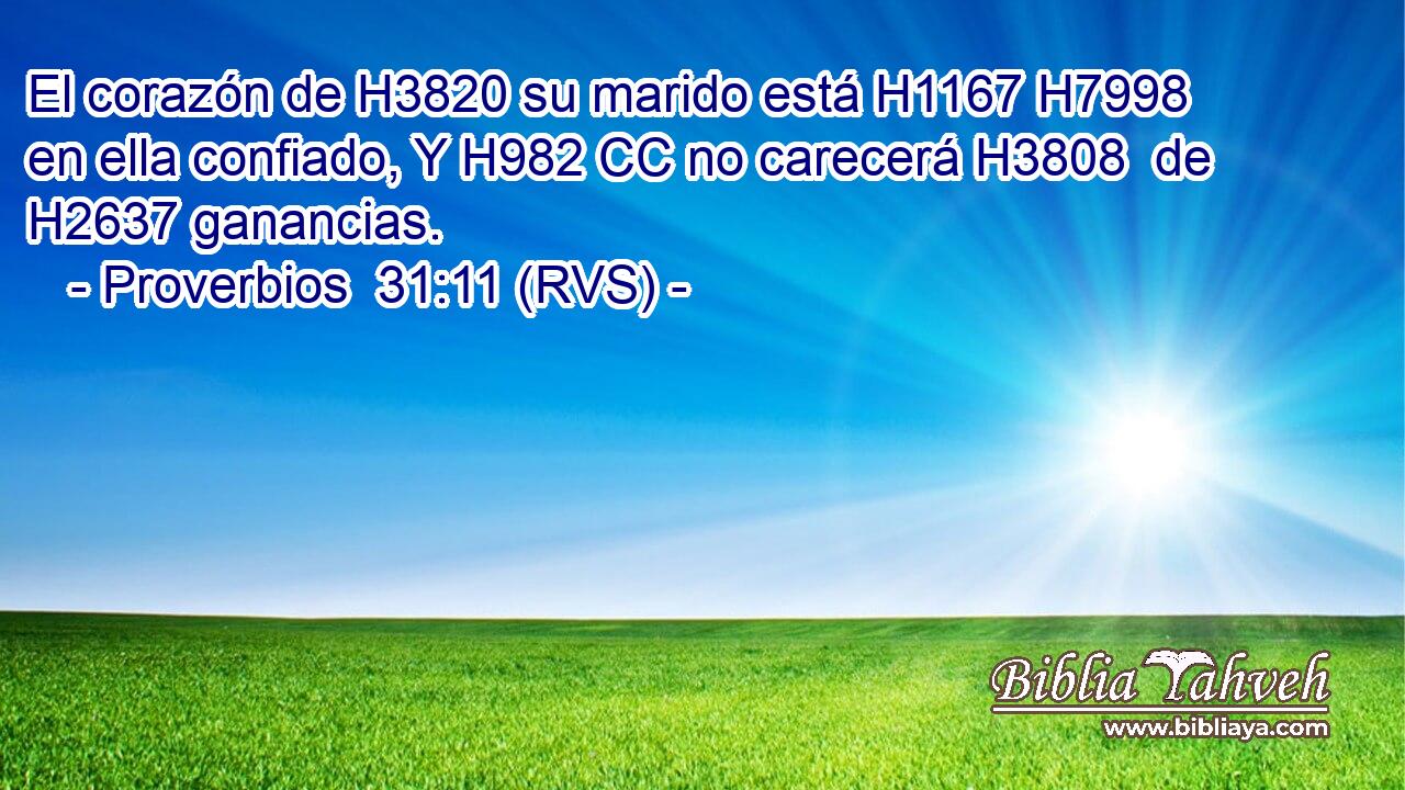 El corazón de H3820 su marido está H1167 H7998 en ella confiado, Y H982 CC no carecerá H3808  de H2637 ganancias. 