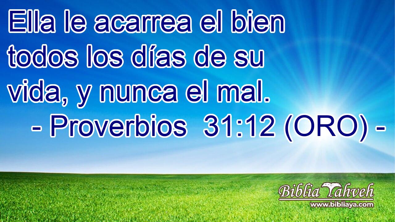  Ella le acarrea el bien todos los días de su vida, y nunca el mal. 