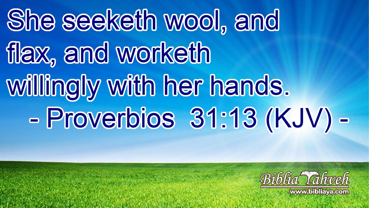 She seeketh wool, and flax, and worketh willingly with her hands.