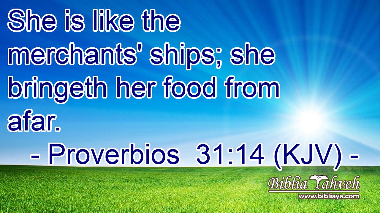 She is like the merchants' ships; she bringeth her food from afar.