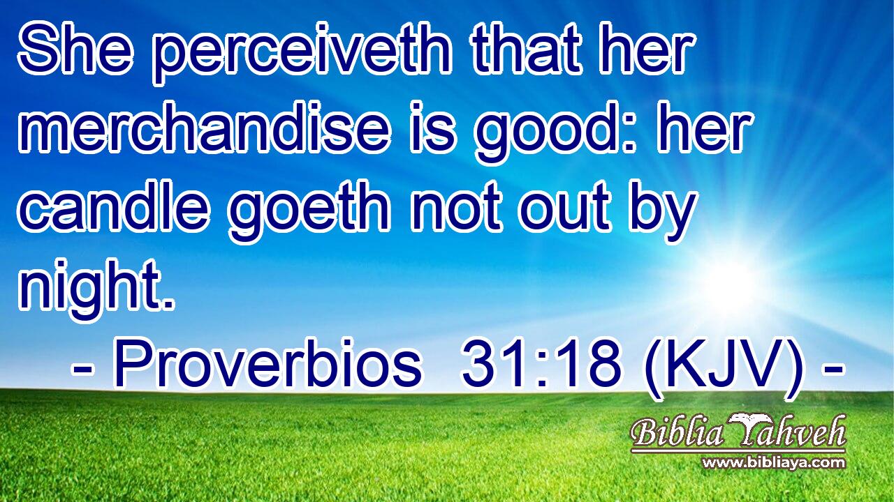 She perceiveth that her merchandise is good: her candle goeth not out by night.