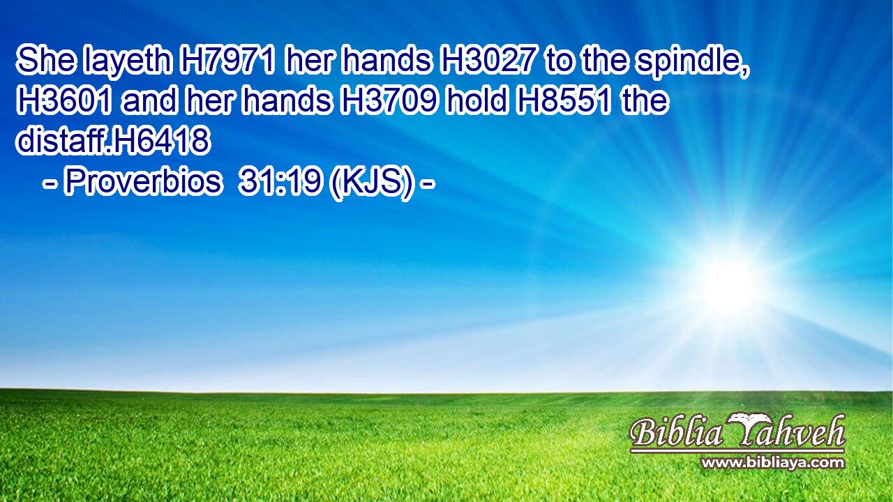 Proverbios 31:19 (KJS) - She Layeth H7971 Her Hands H3027...