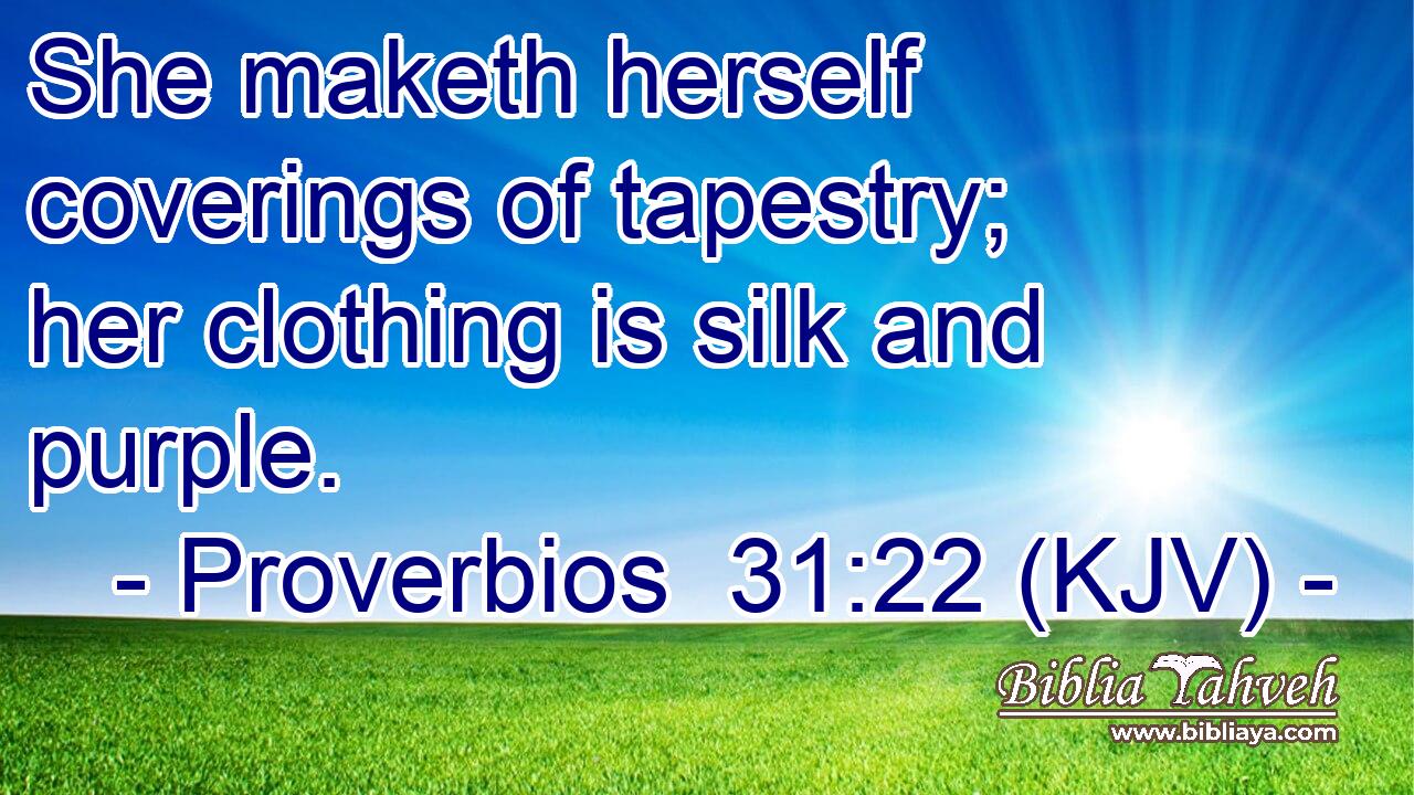 She maketh herself coverings of tapestry; her clothing is silk and purple.