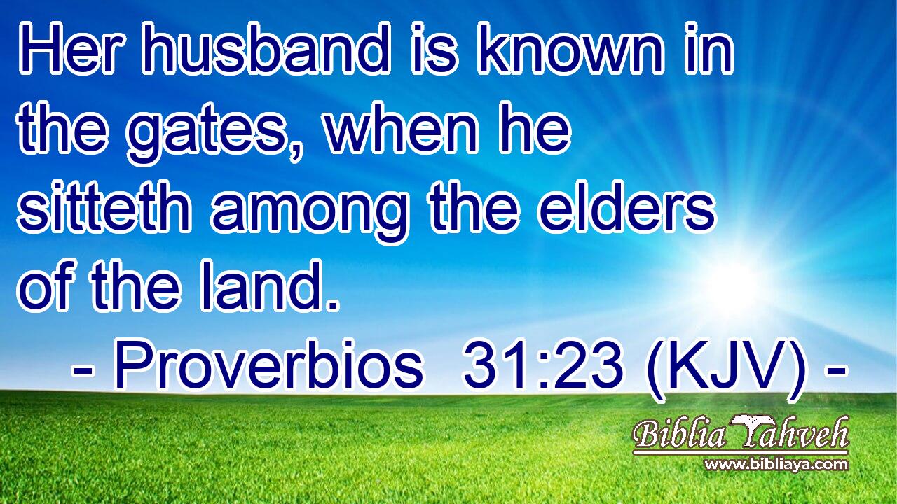 Her husband is known in the gates, when he sitteth among the elders of the land.