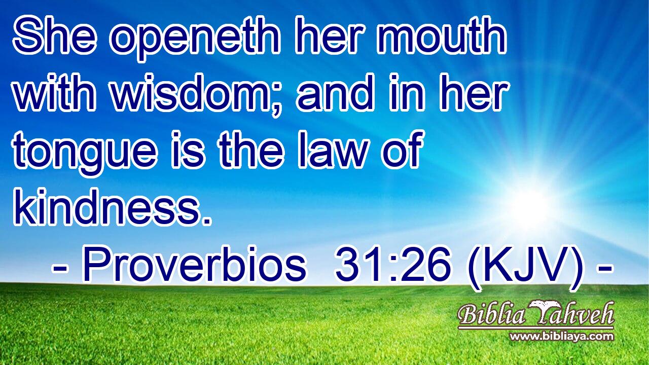 She openeth her mouth with wisdom; and in her tongue is the law of kindness.