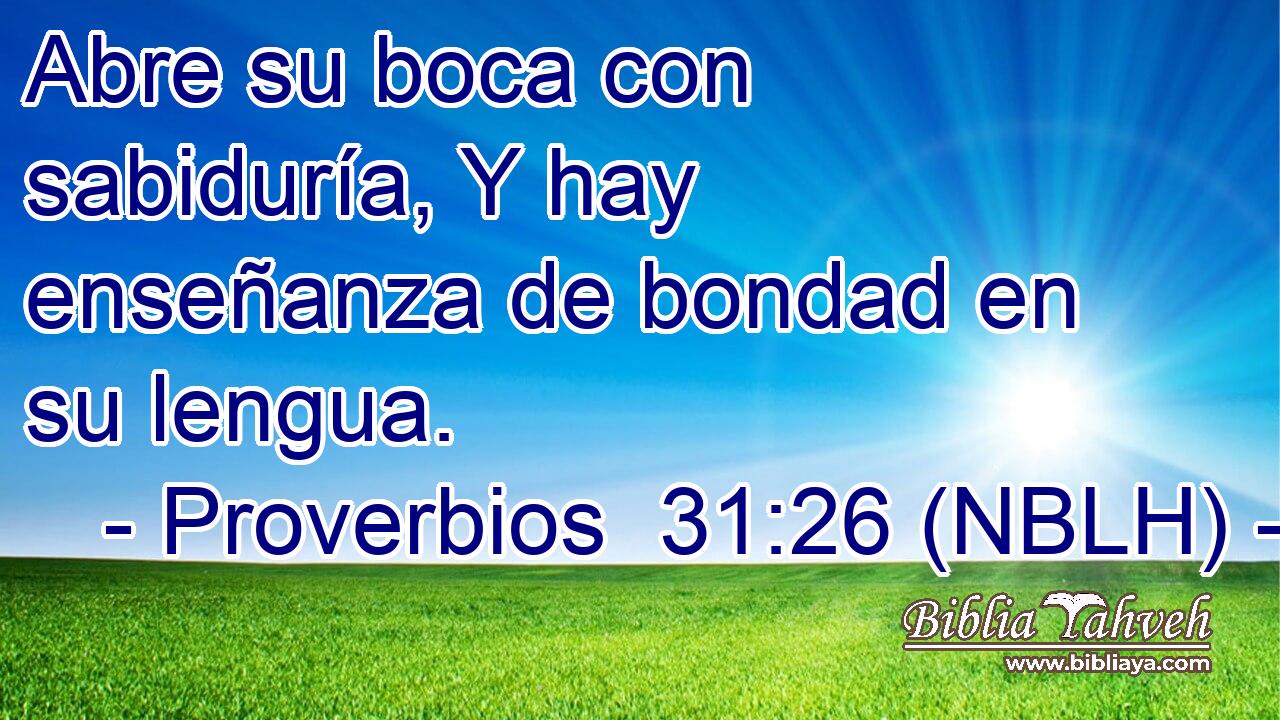  Abre su boca con sabiduría, Y hay enseñanza de bondad en su lengua. 