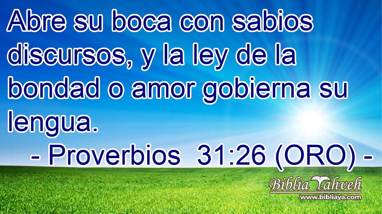  Abre su boca con sabios discursos, y la ley de la bondad o amor gobierna su lengua. 