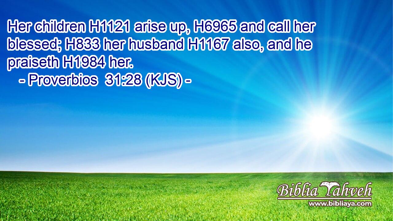 Her children H1121 arise up, H6965 and call her blessed; H833 her husband H1167 also, and he praiseth H1984 her.