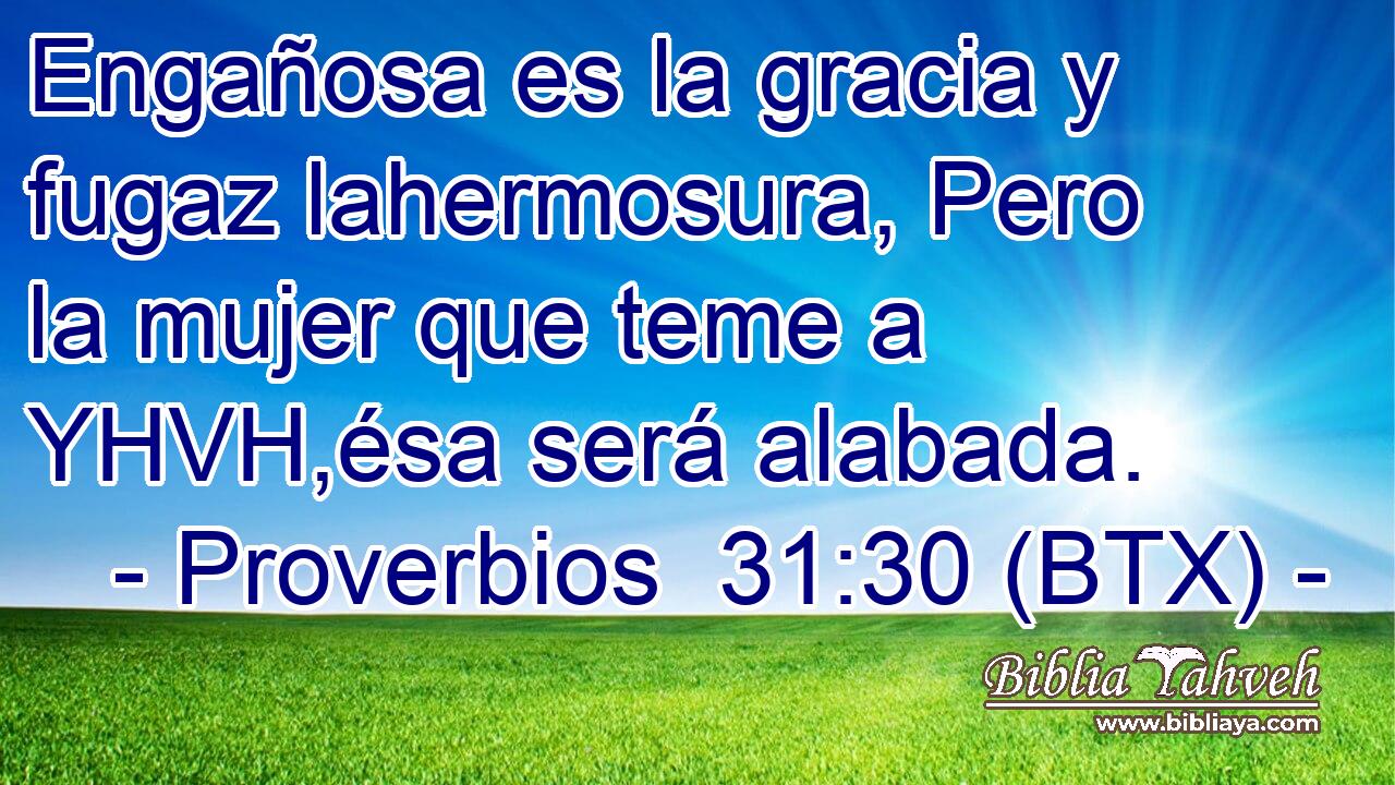 Engañosa es la gracia y fugaz lahermosura, Pero la mujer que teme a YHVH,ésa será alabada.