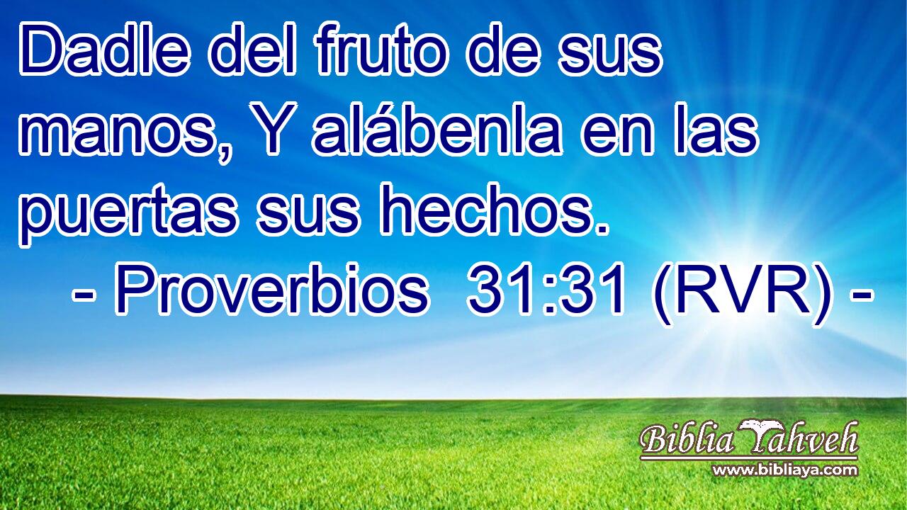 Proverbios 31:31 (RVR) - Dadle Del Fruto De Sus Manos, Y Alábenl...