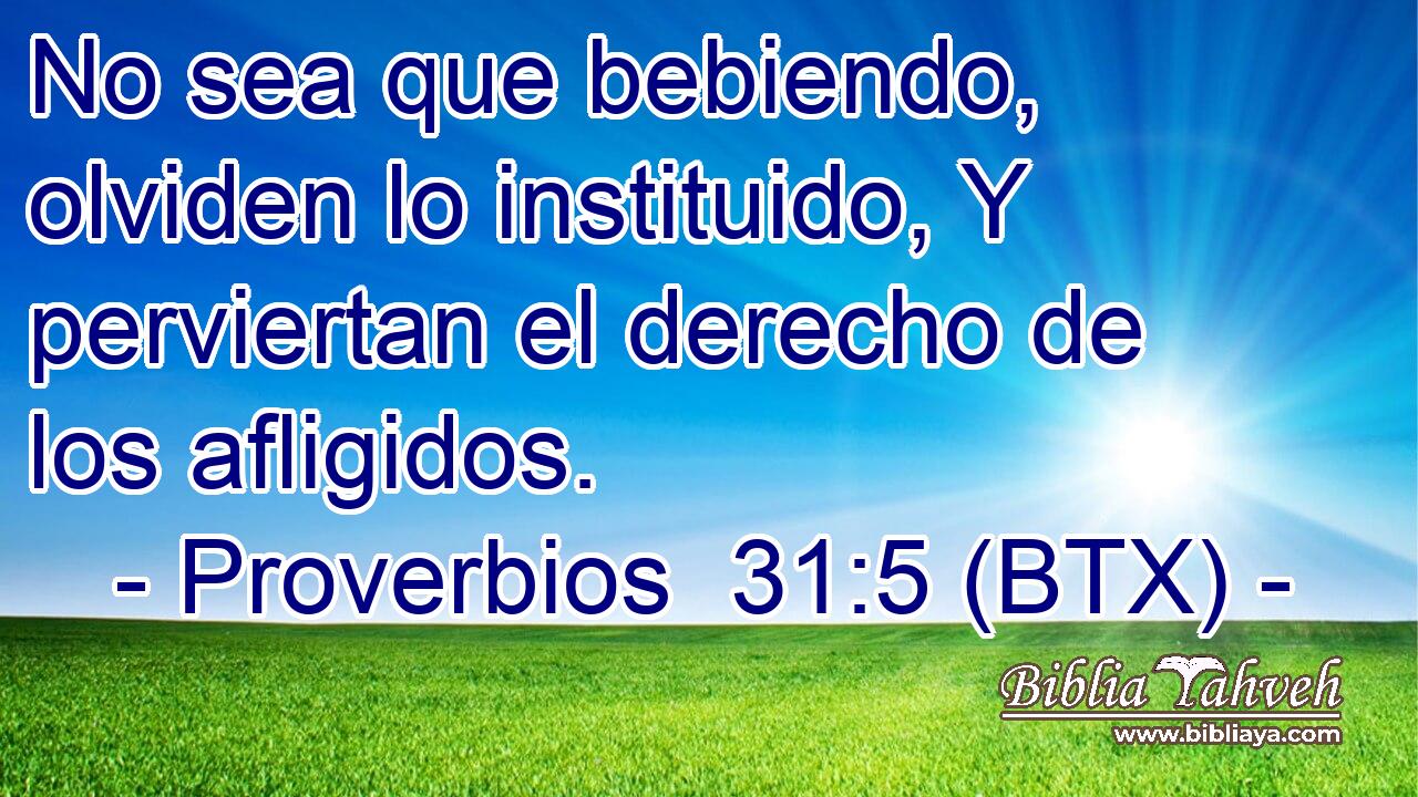 No sea que bebiendo, olviden lo instituido, Y perviertan el derecho de los afligidos.