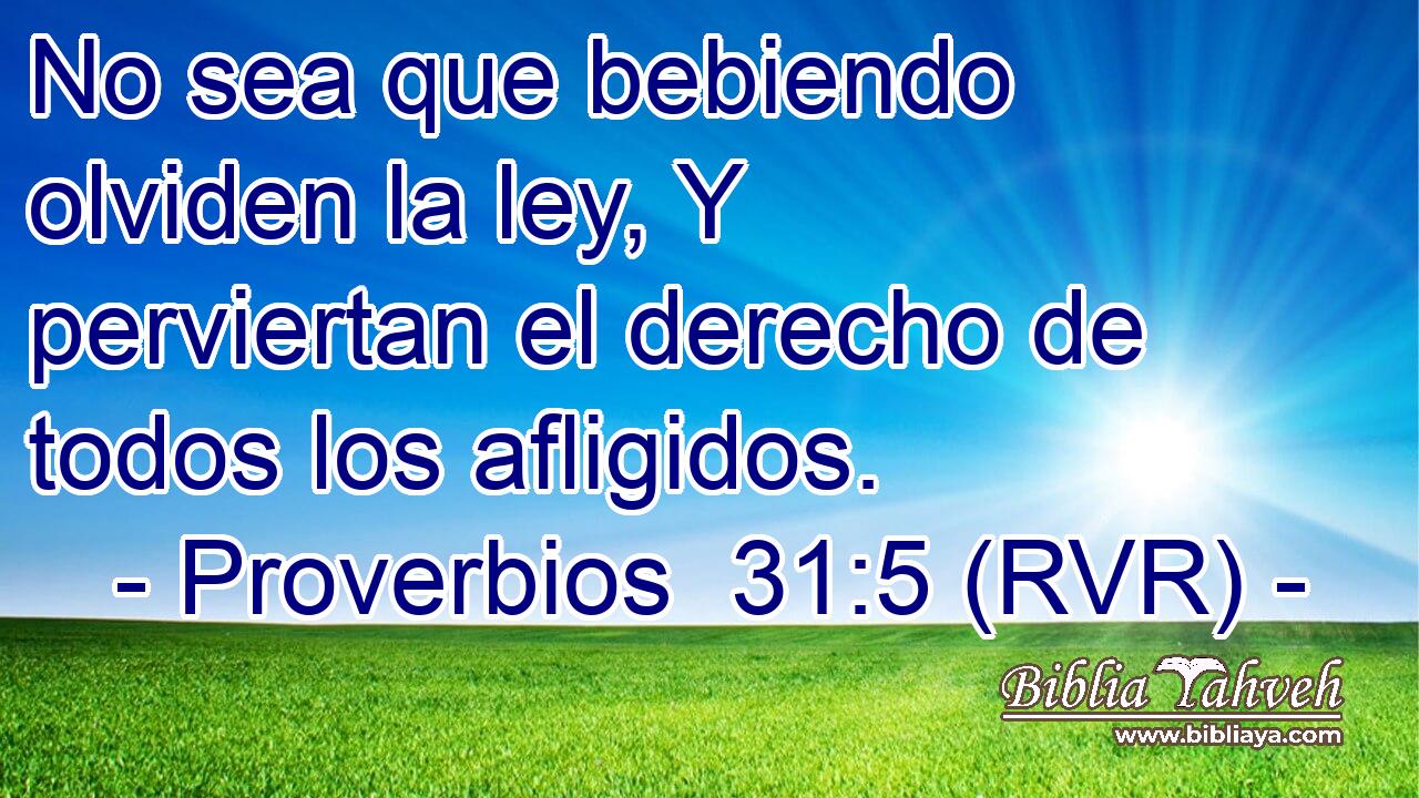 No sea que bebiendo olviden la ley, Y perviertan el derecho de todos los afligidos.