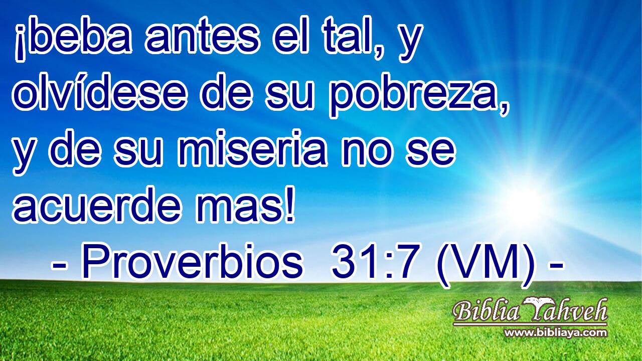  ¡beba antes el tal, y olvídese de su pobreza, y de su miseria no se acuerde mas! 