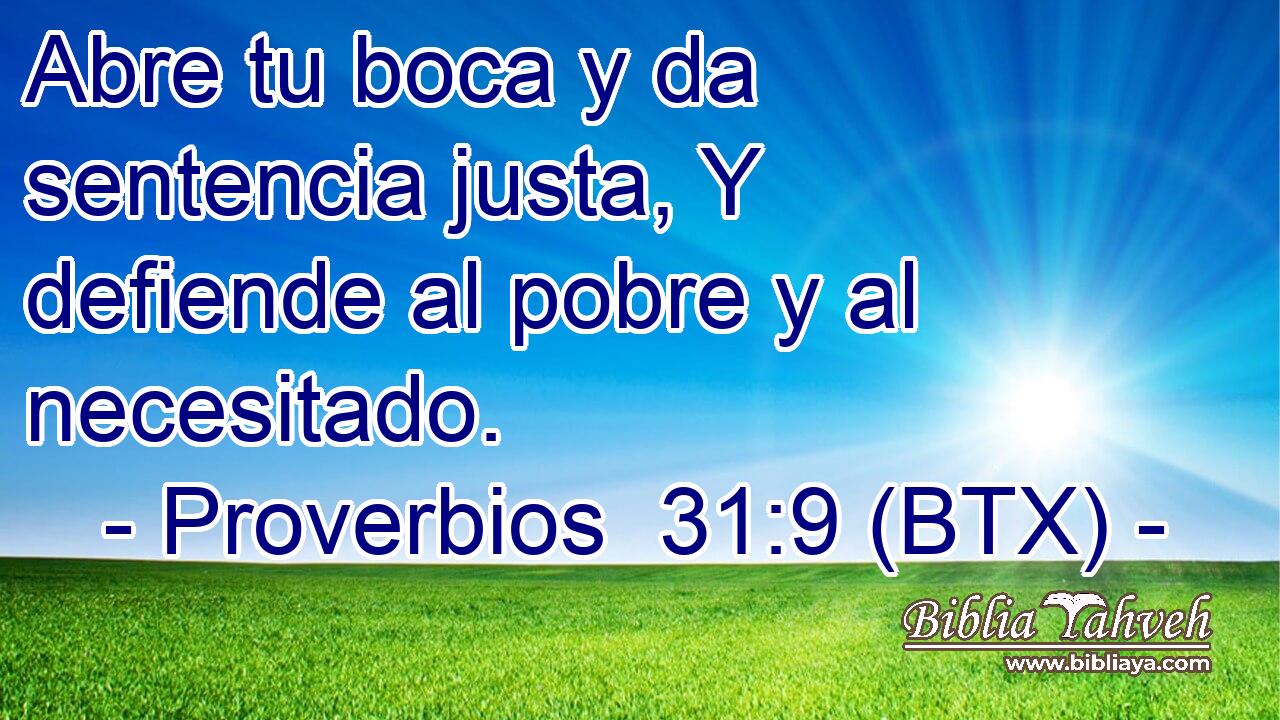Abre tu boca y da sentencia justa, Y defiende al pobre y al necesitado.