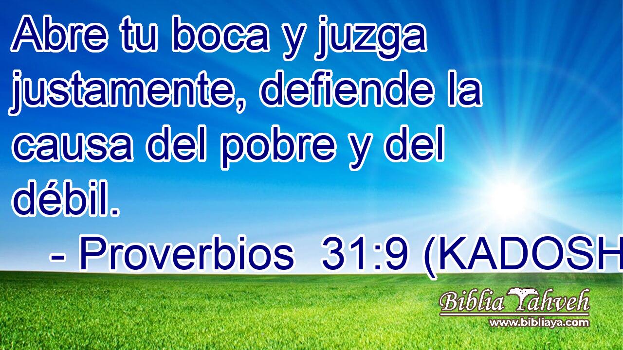  Abre tu boca y juzga justamente, defiende la causa del pobre y del débil. 