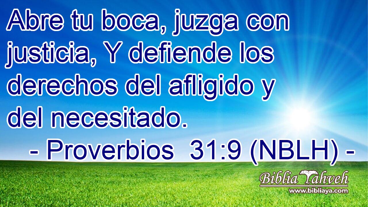  Abre tu boca, juzga con justicia, Y defiende los derechos del afligido y del necesitado. 