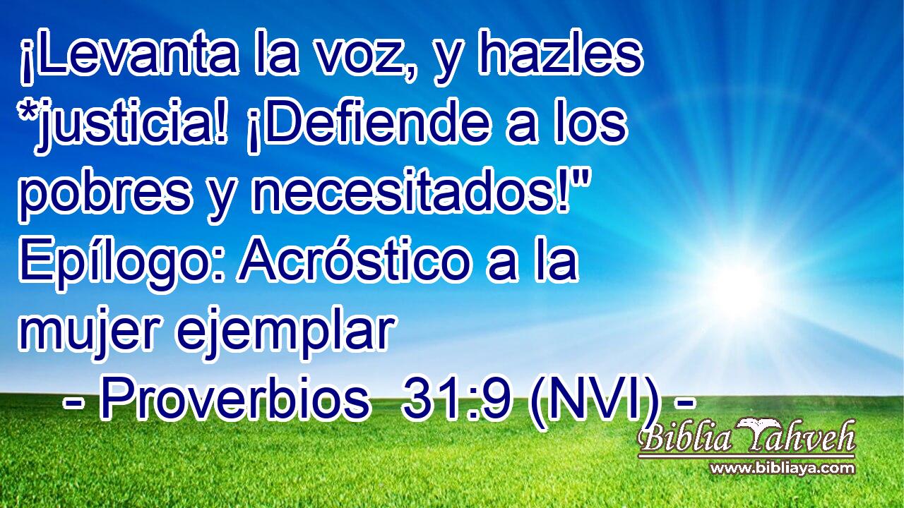  ¡Levanta la voz, y hazles *justicia! ¡Defiende a los pobres y necesitados!