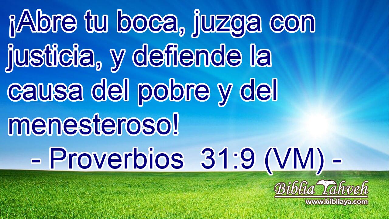  ¡Abre tu boca, juzga con justicia, y defiende la causa del pobre y del menesteroso! 
