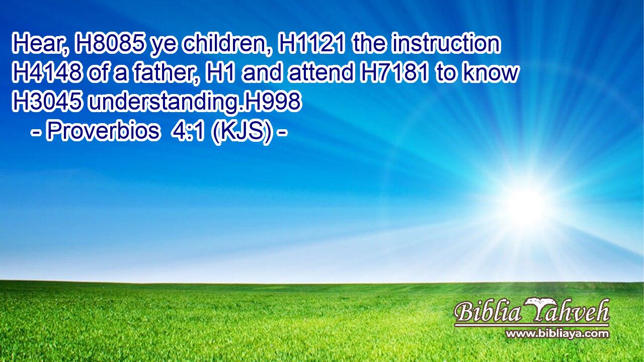Hear, H8085 ye children, H1121 the instruction H4148 of a father, H1 and attend H7181 to know H3045 understanding.H998