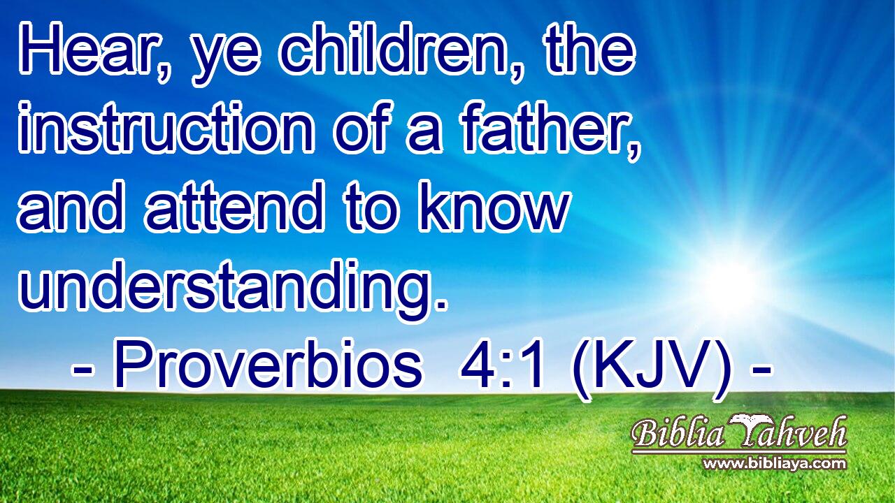 Hear, ye children, the instruction of a father, and attend to know understanding.