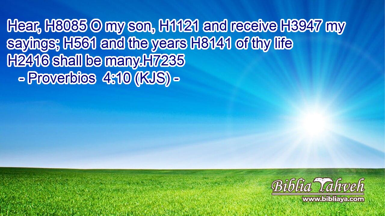 Hear, H8085 O my son, H1121 and receive H3947 my sayings; H561 and the years H8141 of thy life H2416 shall be many.H7235