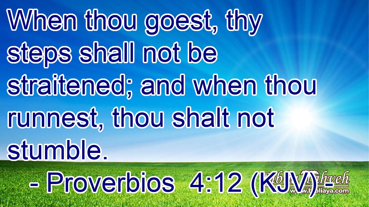 When thou goest, thy steps shall not be straitened; and when thou runnest, thou shalt not stumble.