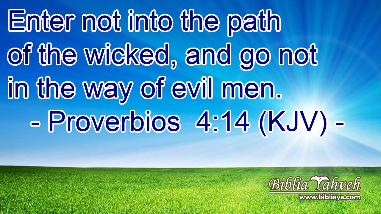 Enter not into the path of the wicked, and go not in the way of evil men.