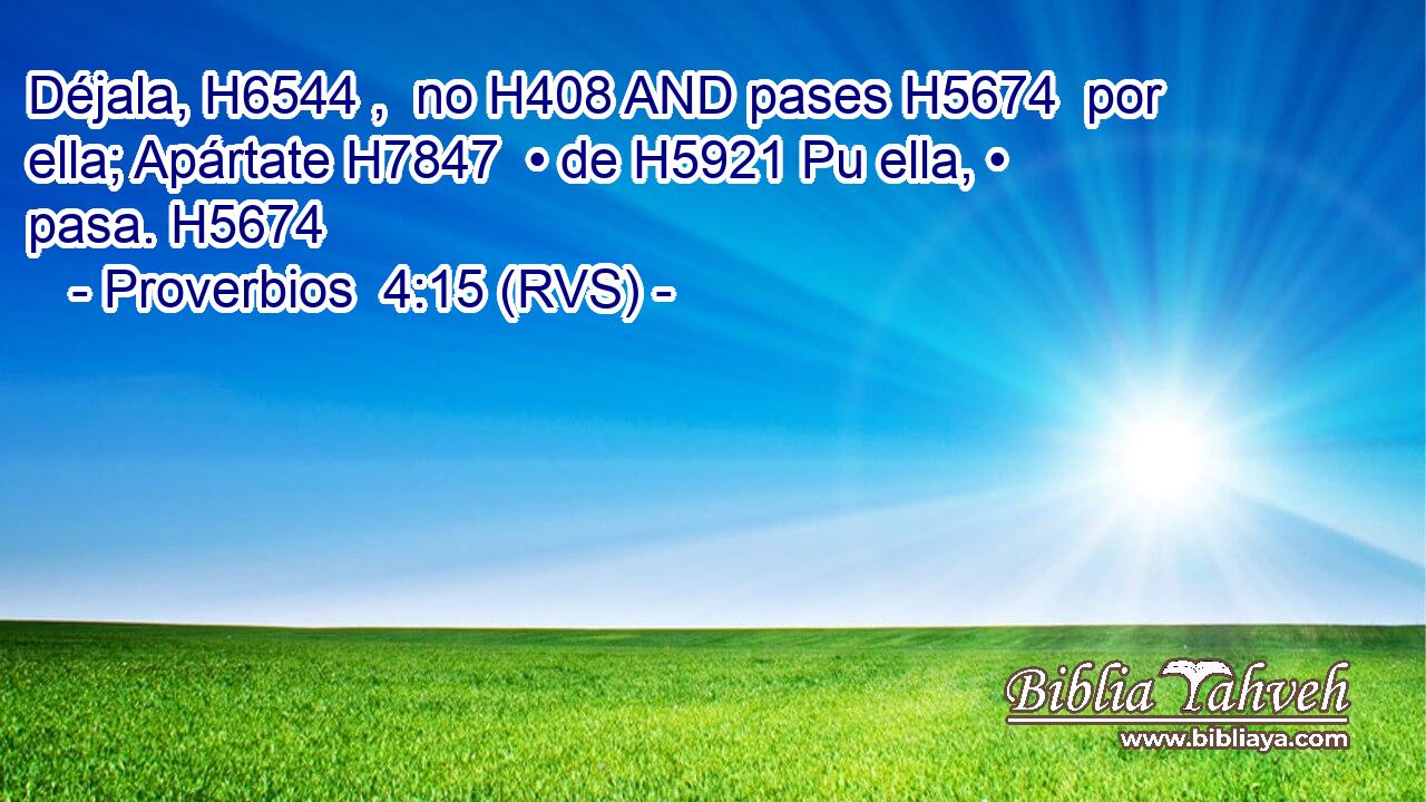Déjala, H6544 ,  no H408 AND pases H5674  por ella; Apártate H7847  • de H5921 Pu ella, • pasa. H5674  