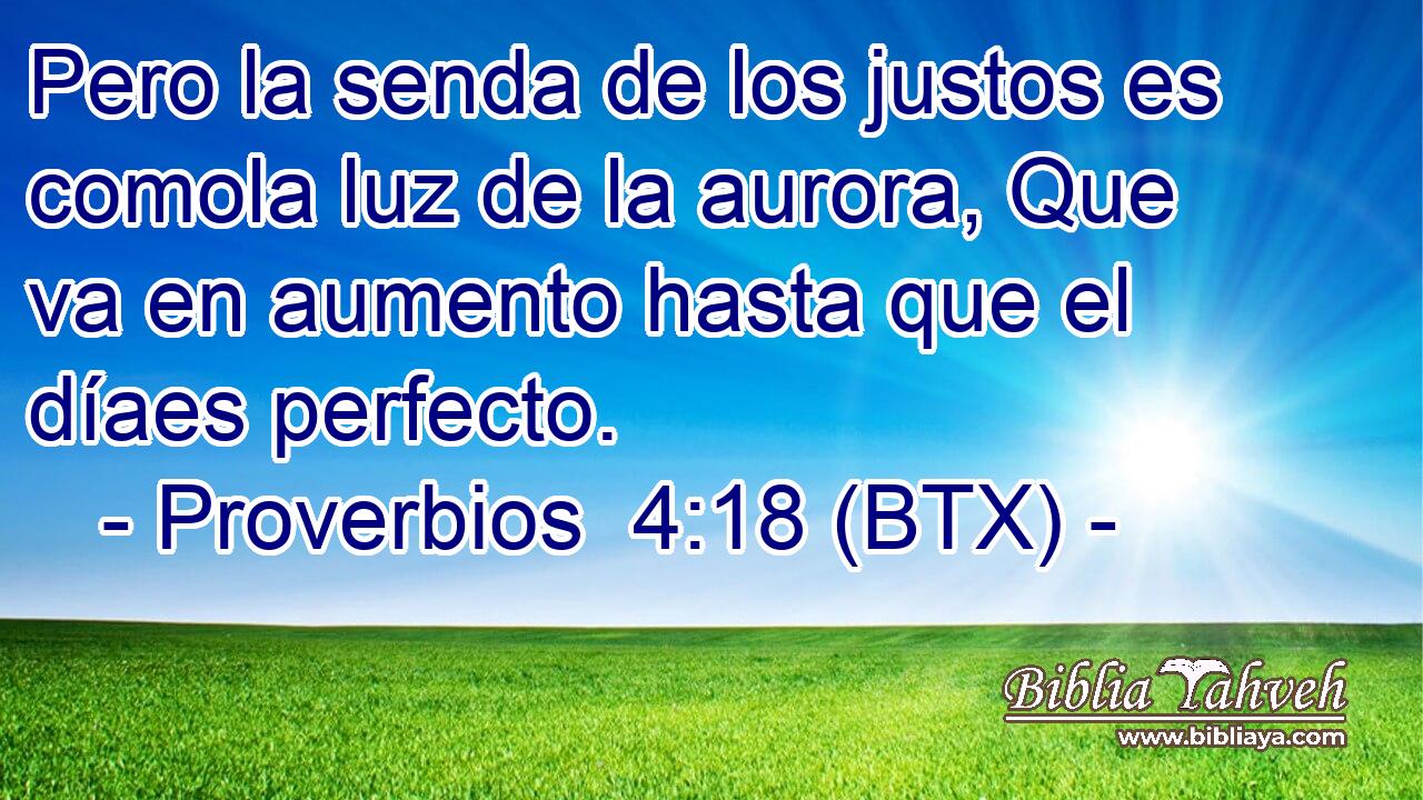 Pero la senda de los justos es comola luz de la aurora, Que va en aumento hasta que el díaes perfecto.