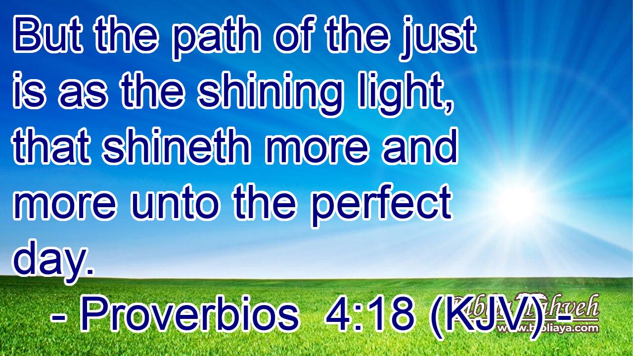 But the path of the just is as the shining light, that shineth more and more unto the perfect day.