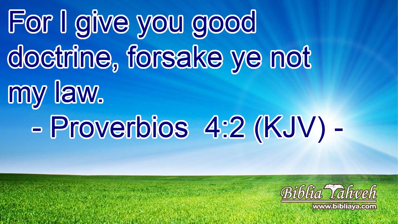 For I give you good doctrine, forsake ye not my law.