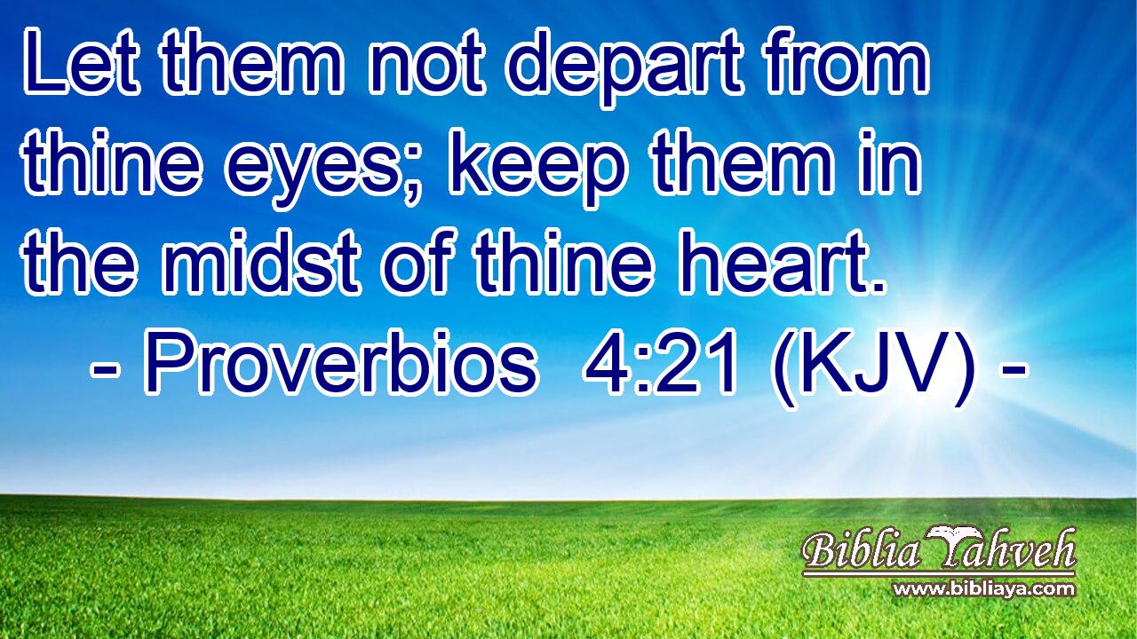 Let them not depart from thine eyes; keep them in the midst of thine heart.