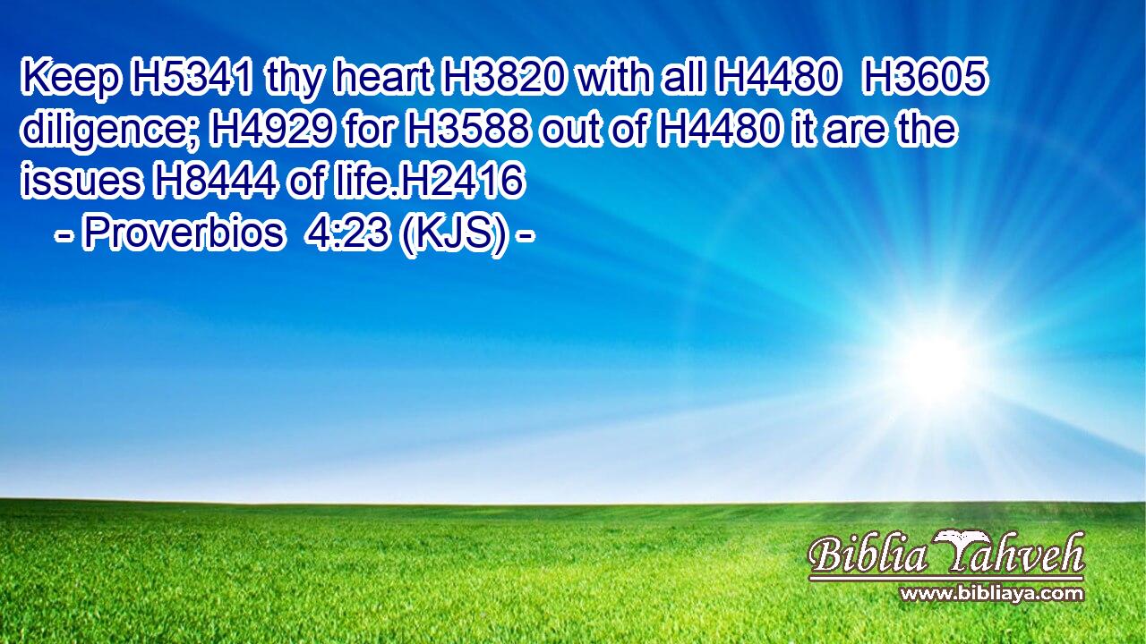 Keep H5341 thy heart H3820 with all H4480  H3605 diligence; H4929 for H3588 out of H4480 it are the issues H8444 of life.H2416
