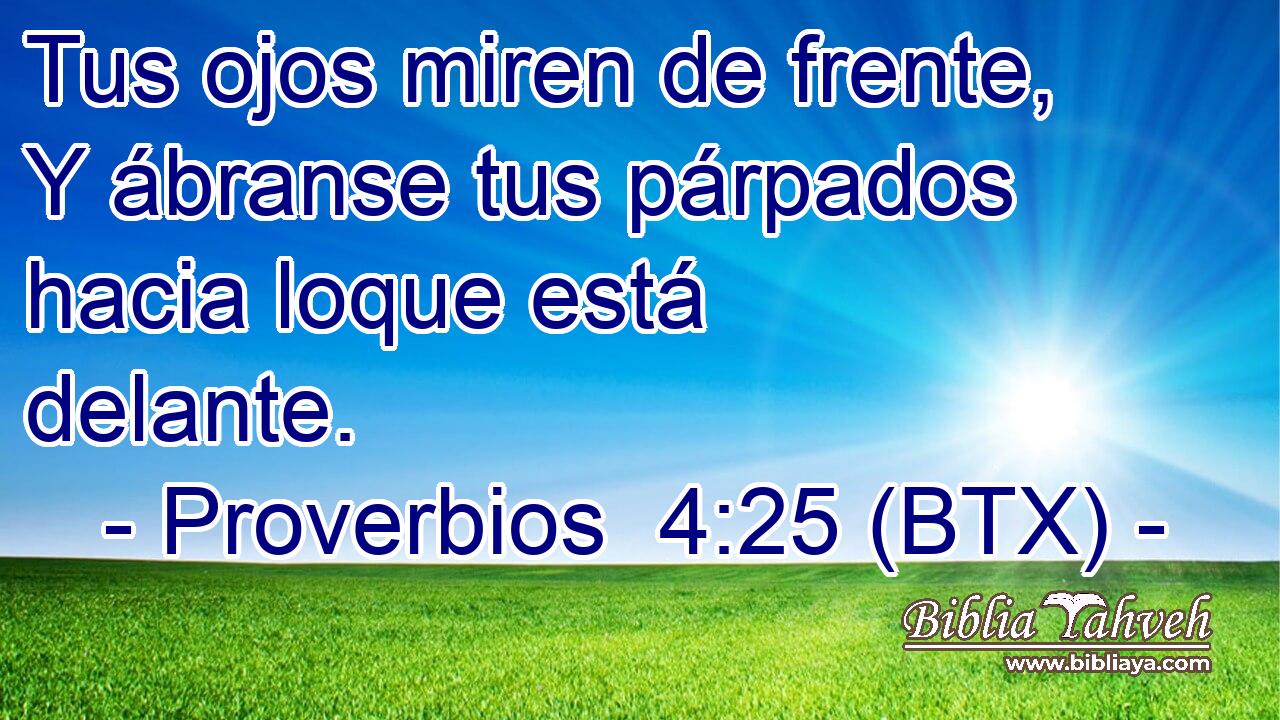 Tus ojos miren de frente, Y ábranse tus párpados hacia loque está delante.