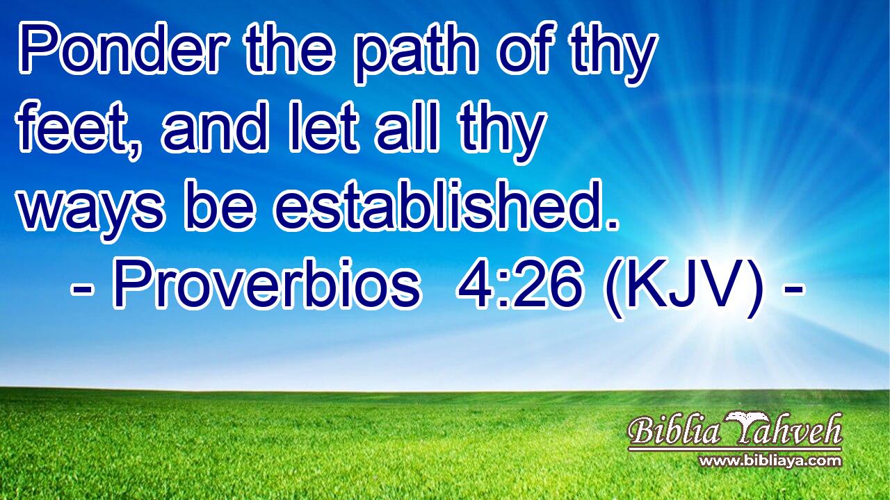 Ponder the path of thy feet, and let all thy ways be established.
