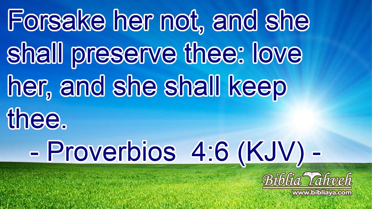 Forsake her not, and she shall preserve thee: love her, and she shall keep thee.