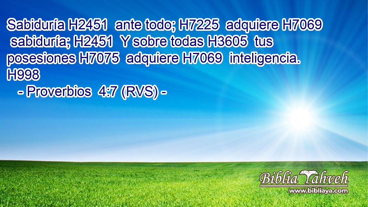 Sabiduría H2451  ante todo; H7225  adquiere H7069  sabiduría; H2451  Y sobre todas H3605  tus posesiones H7075  adquiere H7069  inteligencia. H998  