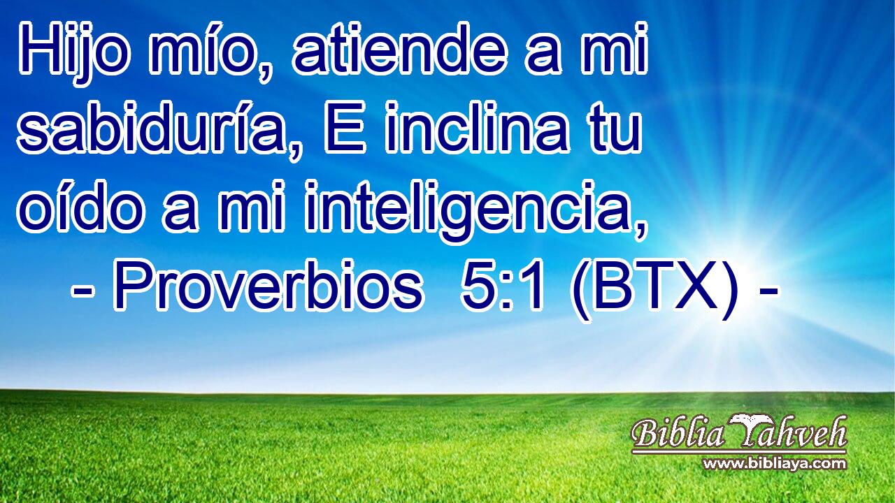 Hijo mío, atiende a mi sabiduría, E inclina tu oído a mi inteligencia,