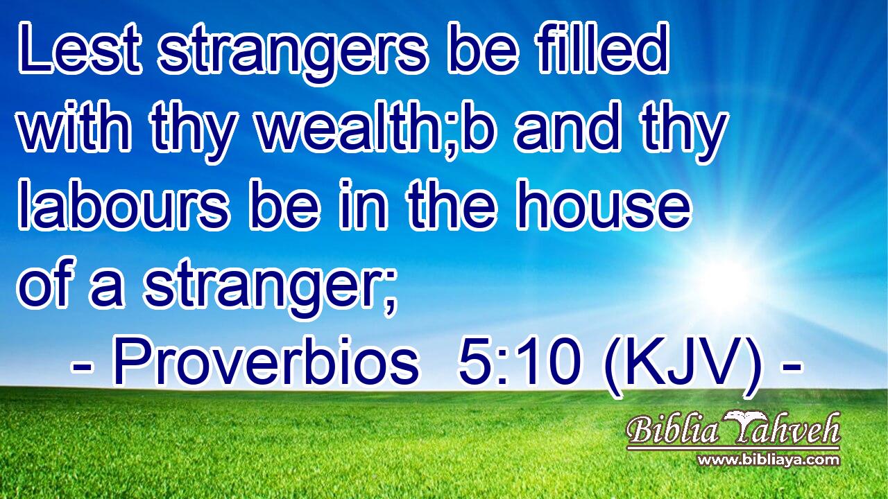 Lest strangers be filled with thy wealth;b and thy labours be in the house of a stranger;