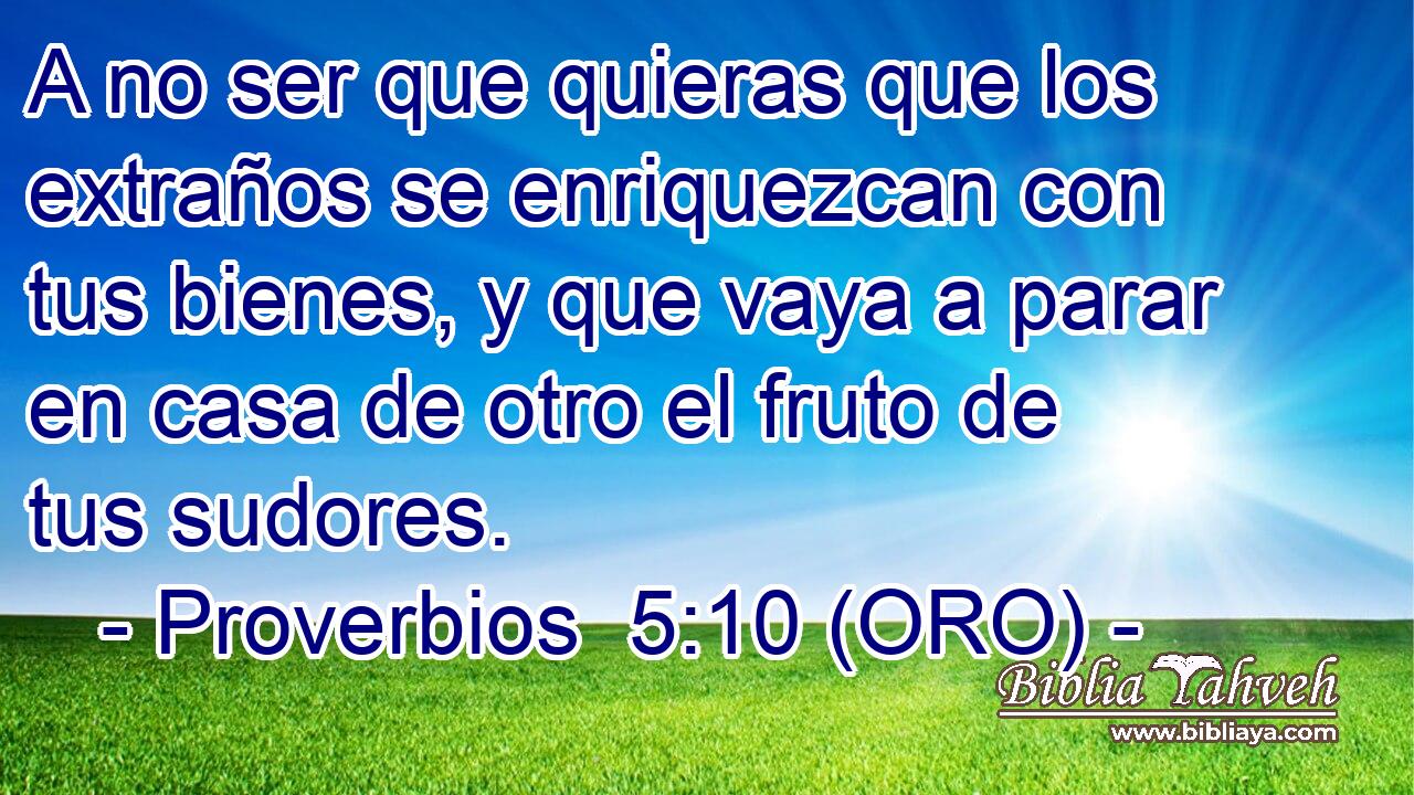  A no ser que quieras que los extraños se enriquezcan con tus bienes, y que vaya a parar en casa de otro el fruto de tus sudores. 