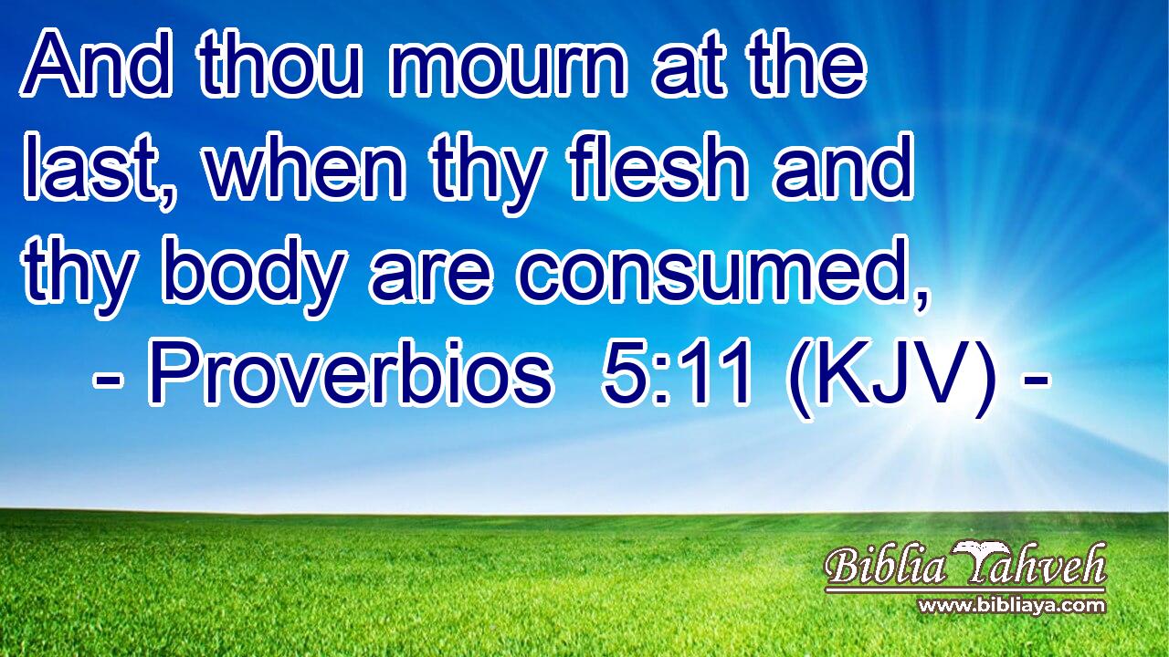And thou mourn at the last, when thy flesh and thy body are consumed,