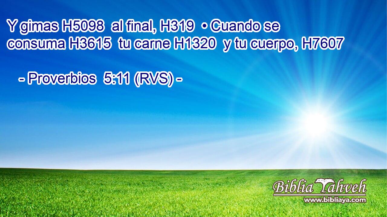 Y gimas H5098  al final, H319  • Cuando se consuma H3615  tu carne H1320  y tu cuerpo, H7607  