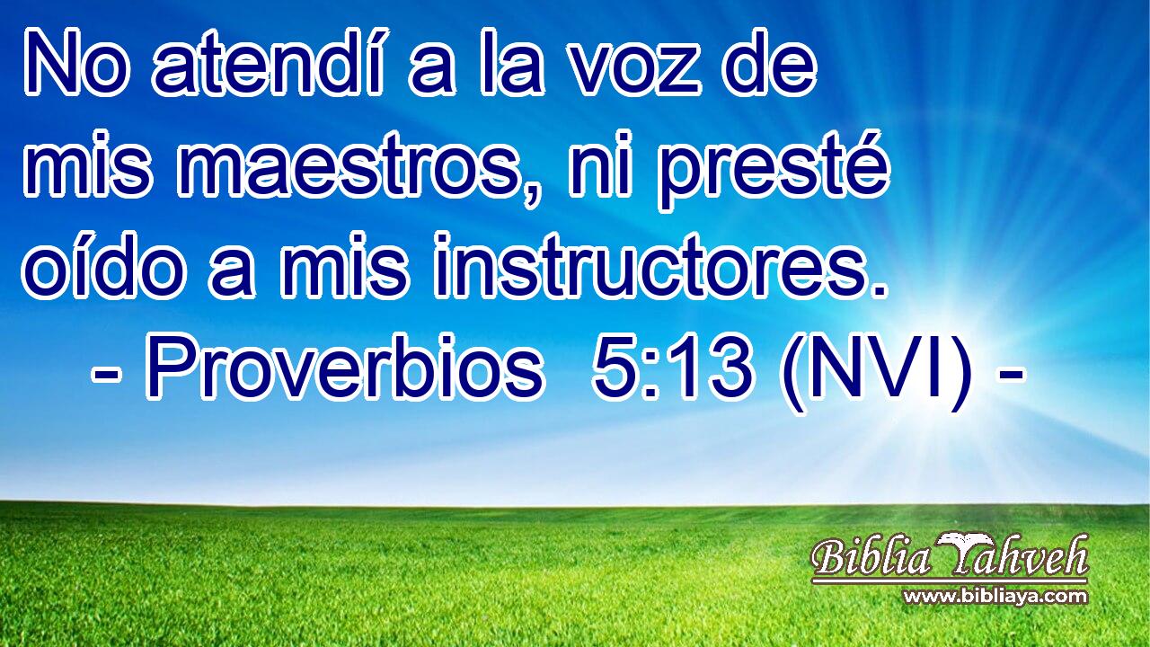  No atendí a la voz de mis maestros, ni presté oído a mis instructores. 